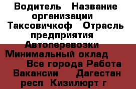 Водитель › Название организации ­ Таксовичкоф › Отрасль предприятия ­ Автоперевозки › Минимальный оклад ­ 70 000 - Все города Работа » Вакансии   . Дагестан респ.,Кизилюрт г.